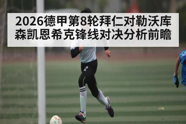 2026德甲第8轮拜仁对勒沃库森凯恩希克锋线对决分析前瞻